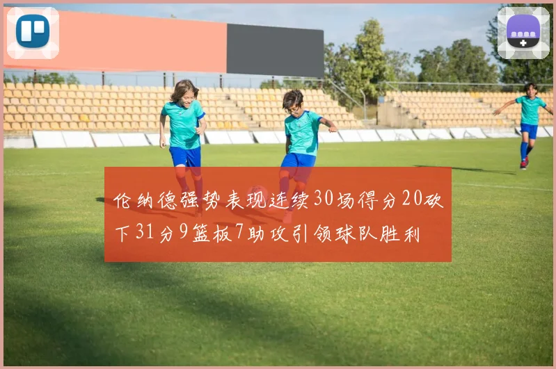 伦纳德强势表现连续30场得分20砍下31分9篮板7助攻引领球队胜利