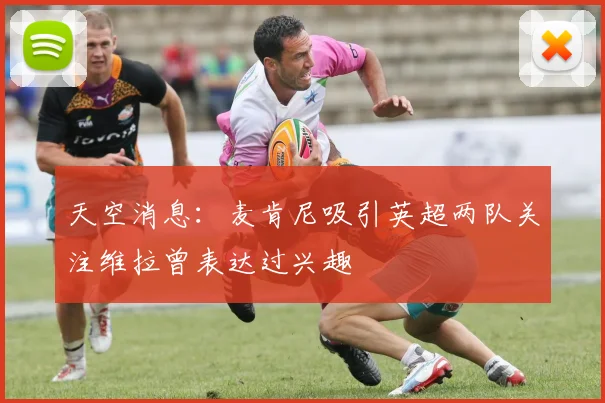 天空消息：麦肯尼吸引英超两队关注维拉曾表达过兴趣