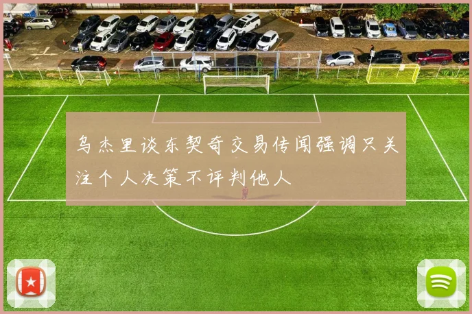 乌杰里谈东契奇交易传闻强调只关注个人决策不评判他人