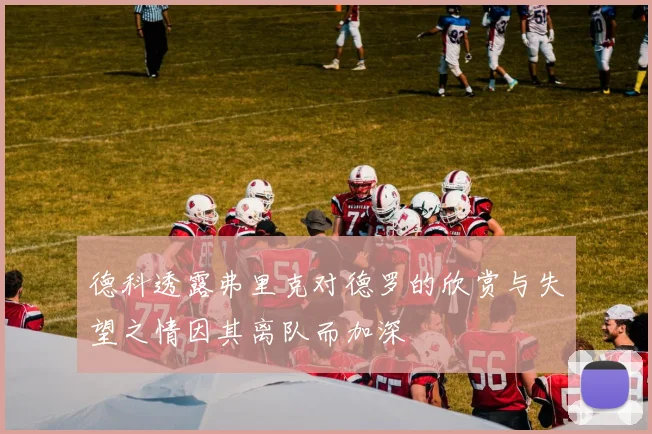 德科透露弗里克对德罗的欣赏与失望之情因其离队而加深