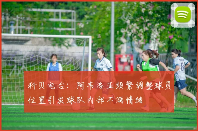 科贝电台：阿韦洛亚频繁调整球员位置引发球队内部不满情绪