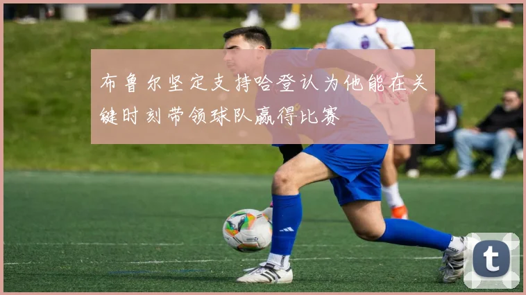 布鲁尔坚定支持哈登认为他能在关键时刻带领球队赢得比赛