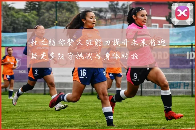 杜兰特称赞文班能力提升未来将迎接更多防守挑战与身体对抗