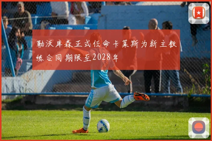 勒沃库森正式任命卡莱斯为新主教练合同期限至2028年