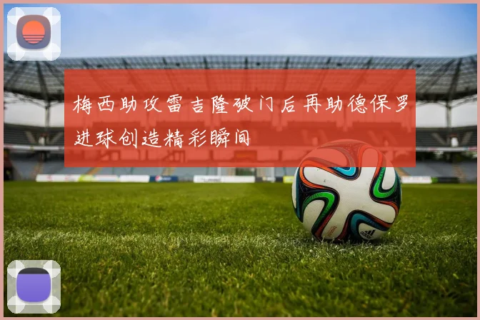 梅西助攻雷吉隆破门后再助德保罗进球创造精彩瞬间