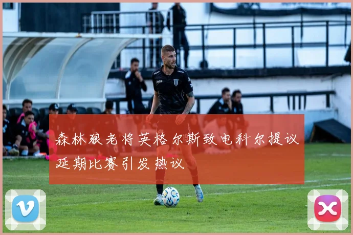 森林狼老将英格尔斯致电科尔提议延期比赛引发热议