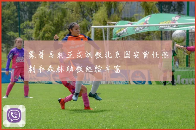 蒙哥马利正式执教北京国安曾任热刺和森林助教经验丰富
