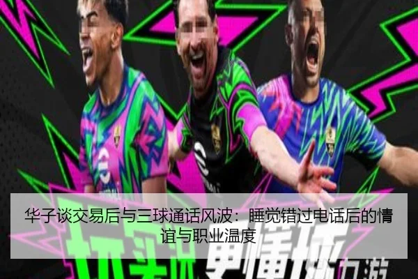 华子谈交易后与三球通话风波：睡觉错过电话后的情谊与职业温度（PandaSports）