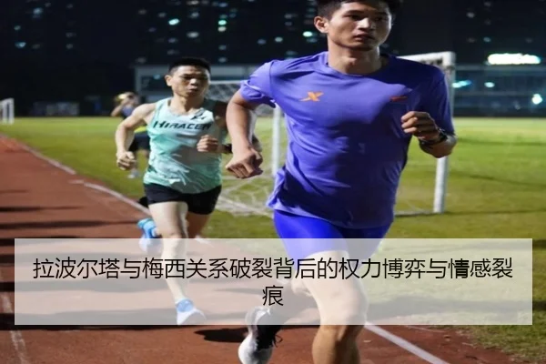 拉波尔塔与梅西关系破裂背后的权力博弈与情感裂痕（PandaSports）